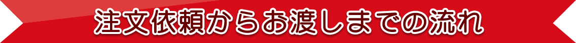 注文依頼からお渡しまでの流れ