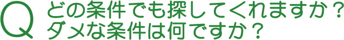 Q どの条件でも探してくれますか？ダメな条件は何ですか？